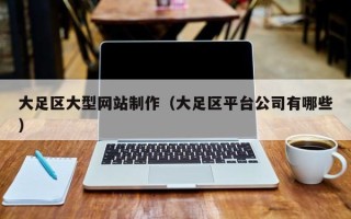 赵县大足区大型网站制作（大足区平台公司有哪些）