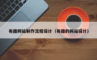 赵县有趣网站制作流程设计（有趣的网站设计）