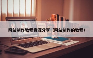 赵县网站制作教程资源分享（网站制作的教程）