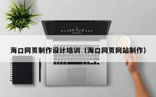 赵县海口网页制作设计培训（海口网页网站制作）