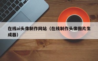 赵县在线ai头像制作网站（在线制作头像图片生成器）