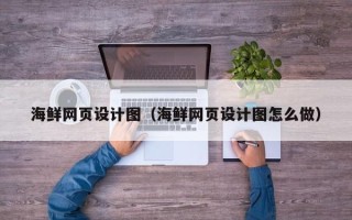 赵县海鲜网页设计图（海鲜网页设计图怎么做）