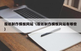 赵县报纸制作模板网站（报纸制作模板网站有哪些）