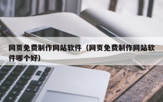 赵县网页免费制作网站软件（网页免费制作网站软件哪个好）
