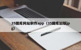 赵县35图库网站制作app（35图库旧版jpg）