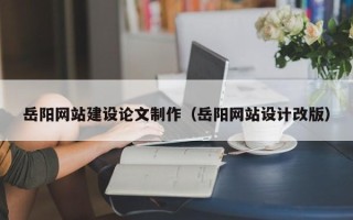 赵县岳阳网站建设论文制作（岳阳网站设计改版）