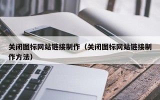 赵县关闭图标网站链接制作（关闭图标网站链接制作方法）