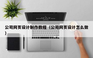 赵县公司网页设计制作教程（公司网页设计怎么做）