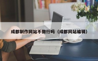 赵县成都制作网站不做行吗（成都网站编辑）